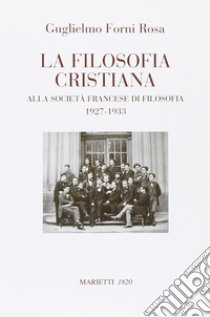 La filosofia cristiana. Alla società francese di filosofia 1927-1933 libro di Forni Rosa Guglielmo