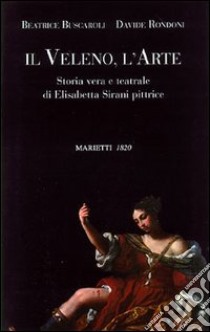 Il veleno, l'arte. Storia vera e teatrale di Elisabetta Sirani pittrice libro di Buscaroli Beatrice; Rondoni Davide