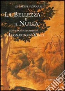 La bellezza e il nulla. L'antropologia cristiana di Leonardo da Vinci libro di Fornari Giuseppe