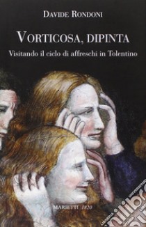 Vorticosa, dipinta. Visitando il ciclo di affreschi in Tolentino libro di Rondoni Davide