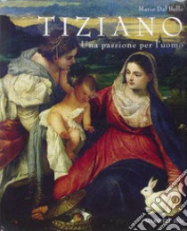 Tiziano. Una passione per l'uomo. Ediz. illustrata libro di Dal Bello Mario