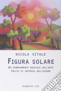 Figura solare. Un rinnovamento radicale dell'arte inizio di un'epoca dell'essere libro di Vitale Nicola