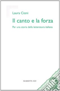 Il canto e la forza. Per una storia della letteratura italiana libro di Cioni Laura