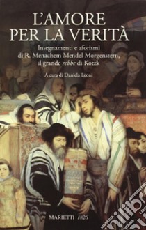 L'amore per la verità. Insegnamenti e aforismi di R. Menachem Mendel Morgenstern, il grande rebbe di Kotzk libro di Schneerson Menachem Mendel; Leoni D. (cur.)