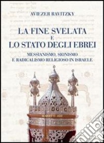 La fine svelata e lo Stato degli ebrei. Messianismo, Sionismo e radicalismo religioso in Israele libro di Ravitzky Aviezer