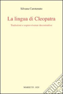 La lingua di Cleopatra. Traduzioni e sopravvivenze decostruttive libro di Carotenuto Silvana