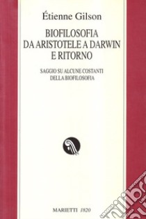 Biofilosofia da Aristotele a Darwin e ritorno. Saggi su alcune costanti della biofilosofia libro di Gilson Étienne