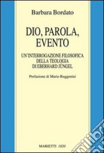 Dio, parola, evento. Un'interrogazione filosofica della teologia di Eberhard Jüngel libro di Bordato Barbara