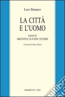 La città e l'uomo. Saggi su Aristotele, Platone e Tucidide libro di Strauss Leo; Altini C. (cur.)