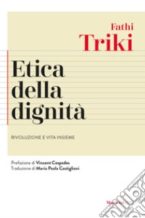 Etica della dignità. Rivoluzione e vita insieme libro di Triki Fathi