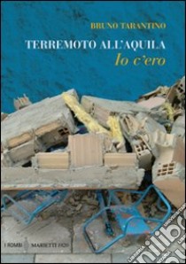 Terremoto all'Aquila. Io c'ero libro di Tarantino Bruno