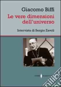 Le vere dimensioni dell'universo. Intervista di Sergio Zavoli libro di Biffi Giacomo; Zavoli Sergio