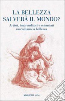 La bellezza salverà il mondo? Artisti, imprenditori e scienziati raccontano la bellezza libro