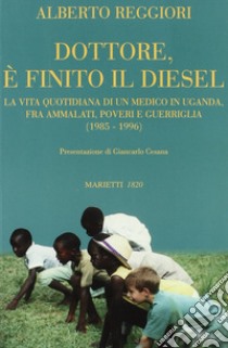 Dottore è finito il diesel. La vita quotidiana di un medico in Uganda, fra ammalati, poveri e guerriglia (1985-1996) libro di Reggiori Alberto