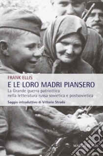 E le loro madri piansero. La Grande guerra patriottica nella letteratura russa sovietica e postsovietica libro di Ellis Frank