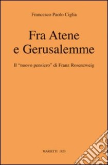 Fra Atene e Gerusalemme. Il «nuovo pensiero» di Franz Rosenzweig libro di Ciglia Francesco Paolo