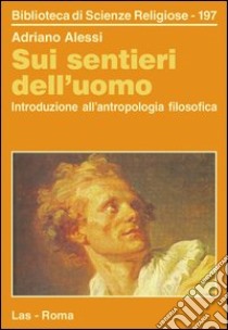 Sui sentieri dell'uomo. Introduzione all'antropologia filosofica libro di Alessi Adriano