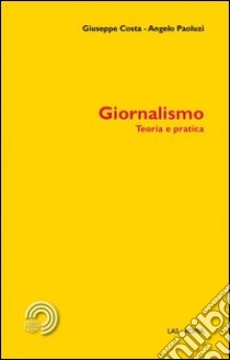 Giornalismo. Teoria e pratica libro di Costa Giuseppe; Paoluzzi Angelo