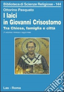 I laici in Giovanni Crisostomo. Tra Chiesa, famiglia e città libro di Pasquato Ottorino