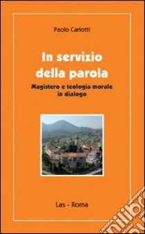 In servizio della parola. Magistero e teologia morale in dialogo libro di Carlotti Paolo