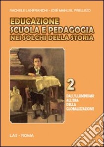 Educazione scuola e pedagogia nei solchi della storia. Vol. 2: Dall'Illuminismo all'era della globalizzazione libro di Lanfranchi Rachele; Prellezo García José M.