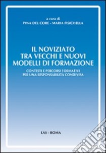 Il noviziato tra vecchi e nuovi modelli di formazione. Contesti e percorsi formativi per una responsabilità condivisa libro di Del Core Pina; Fisichella Maria