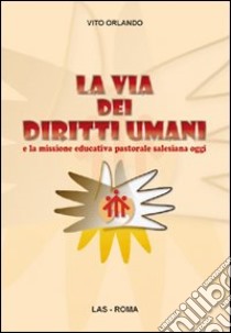 La via dei diritti umani e la missione educativa pastorale salesiana oggi libro di Orlando Vito