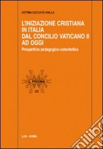 L'Iniziazione cristiana in Italia dal Concilio Vaticano II ad oggi. Prospettiva pedagogico-catechetica libro di Cacciato Insilla Cettina