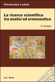 La Ricerca scientifica tra analisi ed ermeneutica libro di Scilligo Pio