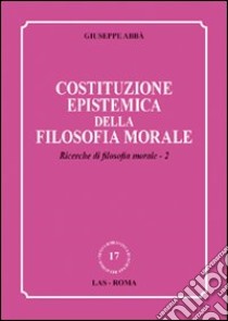 Ricerche di filosofia morale. Vol. 2: Costituzione epistemica della filosofia morale libro di Abbà Giuseppe