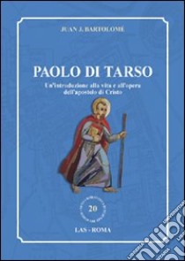 Paolo di Tarso. Un'introduzione alla vita e all'opera dell'apostolo di Cristo libro di Bartolomé Juan J.