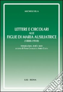 Lettere e circolari alle figlie di Maria Ausiliatrice (1880-1910) libro di Rua Michele; Cavaglià P. (cur.); Costa A. (cur.)