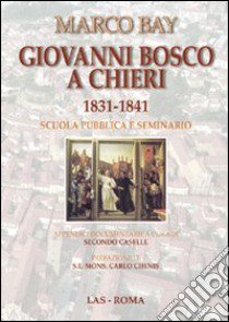 Giovanni Bosco a Chieri 1831-1841. Scuola pubblica e seminario libro di Bay Marco