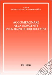 Accompagnare alla sorgente in un tempo di sfide educative libro di Ruffinatto Piera; Seide Martha