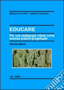 Educare. Per una pedagogia intesa come scienza pratico-progettuale libro di Pellerey Michele; Grzadziel Dariusz