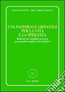 Una pastorale giovanile per la vita e la speranza. Radicati sul cammino percorso per guardare meglio verso il futuro libro di Pinna Stefano; Tonelli Riccardo