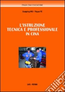 L'istruzione tecnica e professionale in Cina libro di Wu Xueping; Ye Yiqun; Malizia G. (cur.)