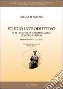 Studio introduttivo ai sette libri di Arnobio (Afro) contro i pagani. Testo latino a fronte libro di Le Nourry Nicola; Amata B. (cur.)