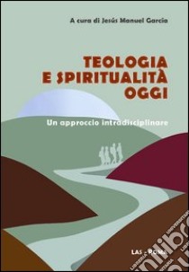 Teologia e spiritualità oggi. Un approccio intradisciplinare libro di García J. M. (cur.)