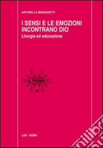 I sensi e le emozioni incontrano Dio. Liturgia ed educazione libro di Meneghetti Antonella