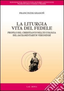 La liturgia. Vita del fedele. Profilo del christianus nell'eucologia del sacramentarium veronense libro di Krason Franciszek