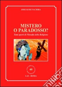 Mistero o paradosso? Temi aperti di filosofia della religione libro di Kuruvachira Jose