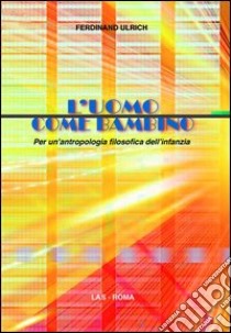 L'uomo come bambino. Per un'antropologia filosofica dell'infanzia libro di Ulrich Ferdinand