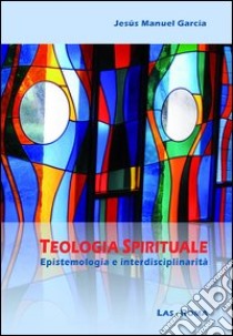 Teologia spirituale. Epistemologia e interdisciplinarità libro di García Jesus M.