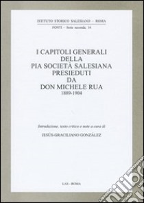 I capitoli generali della Pia Società salesiana presieduti da don Michele Rua 1889-1904 libro di González J. G. (cur.)