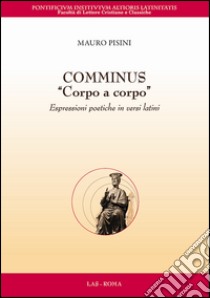 Comminus «corpo a corpo». Espressioni poetiche in versi latini. Testo latino a fronte libro di Pisini Mauro