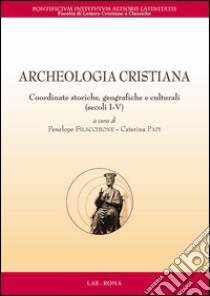 Archeologia cristiana. Coordinate storiche, geografiche e culturali (secoli I-V) libro di Filacchione P. (cur.); Papi C. (cur.)