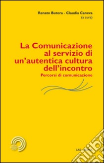 La comunicazione al servizio di un'autentica cultura dell'incontro. Percorsi di comunicazione libro di Butera R. (cur.); Caneva C. (cur.)