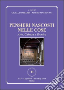 Pensieri nascosti nelle cose. Arte, cultura e tecnica libro di Lombardi G. (cur.); Mantovani M. (cur.)