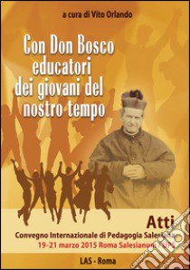 Con don Bosco educatori dei giovani del nostro tempo. Atti Convegno internazionale di pedagogia salesiana (Roma, 19-21 marzo) libro di Orlando V. (cur.)